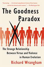 The Goodness Paradox: The Strange Relationship between Virtue and Violence in Human Evolution